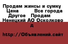 Продам жинсы и сумку  › Цена ­ 800 - Все города Другое » Продам   . Ненецкий АО,Осколково д.